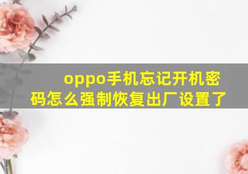 oppo手机忘记开机密码怎么强制恢复出厂设置了