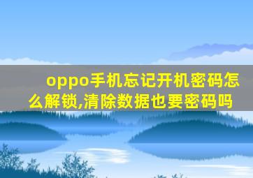 oppo手机忘记开机密码怎么解锁,清除数据也要密码吗