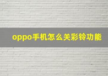 oppo手机怎么关彩铃功能