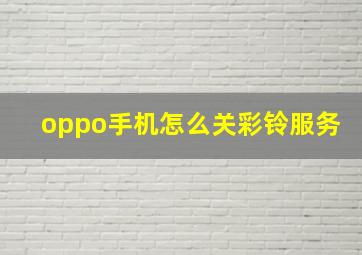 oppo手机怎么关彩铃服务