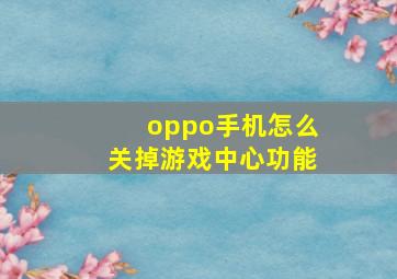 oppo手机怎么关掉游戏中心功能