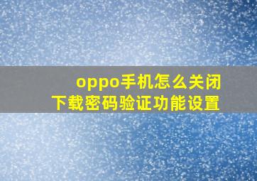 oppo手机怎么关闭下载密码验证功能设置