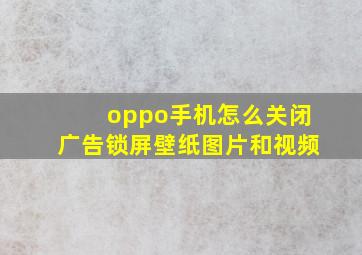 oppo手机怎么关闭广告锁屏壁纸图片和视频