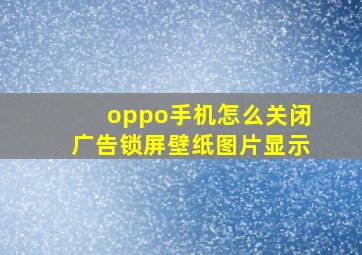 oppo手机怎么关闭广告锁屏壁纸图片显示