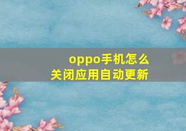 oppo手机怎么关闭应用自动更新