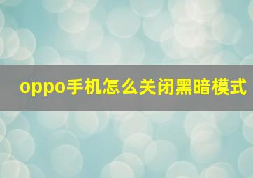 oppo手机怎么关闭黑暗模式