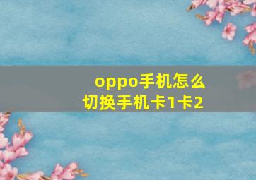 oppo手机怎么切换手机卡1卡2