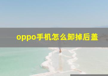 oppo手机怎么卸掉后盖