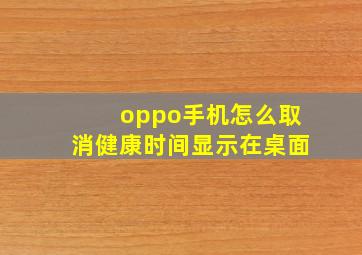 oppo手机怎么取消健康时间显示在桌面