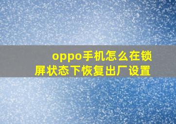 oppo手机怎么在锁屏状态下恢复出厂设置