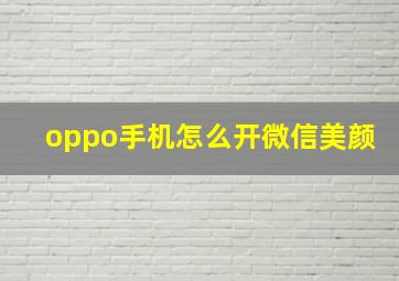 oppo手机怎么开微信美颜