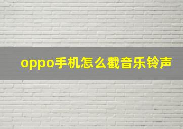 oppo手机怎么截音乐铃声