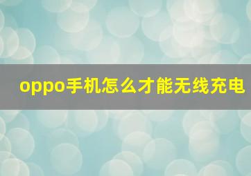 oppo手机怎么才能无线充电