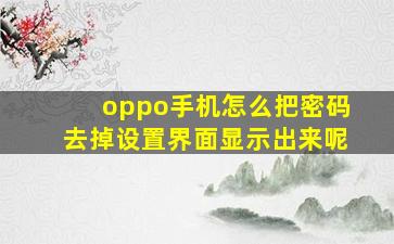 oppo手机怎么把密码去掉设置界面显示出来呢