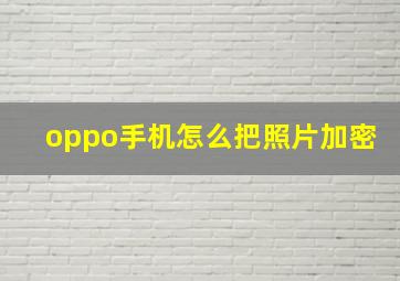 oppo手机怎么把照片加密