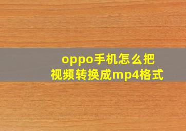 oppo手机怎么把视频转换成mp4格式