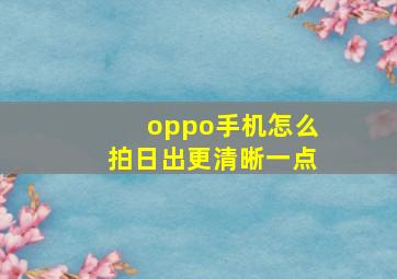 oppo手机怎么拍日出更清晰一点