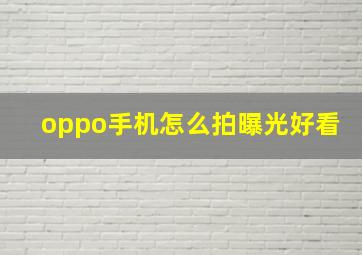 oppo手机怎么拍曝光好看