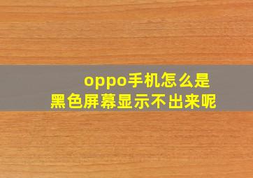 oppo手机怎么是黑色屏幕显示不出来呢