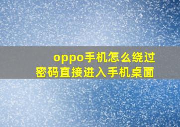 oppo手机怎么绕过密码直接进入手机桌面