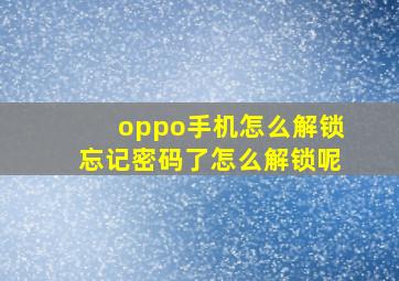 oppo手机怎么解锁忘记密码了怎么解锁呢