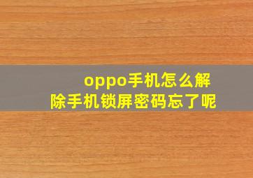 oppo手机怎么解除手机锁屏密码忘了呢