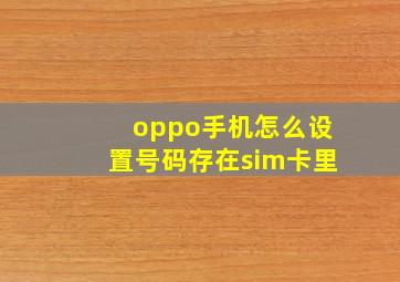 oppo手机怎么设置号码存在sim卡里