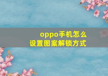 oppo手机怎么设置图案解锁方式