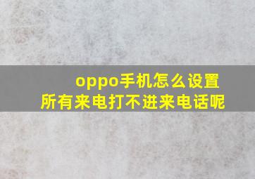 oppo手机怎么设置所有来电打不进来电话呢