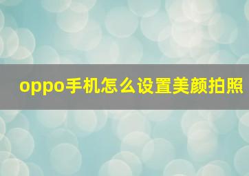 oppo手机怎么设置美颜拍照