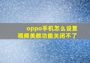 oppo手机怎么设置视频美颜功能关闭不了