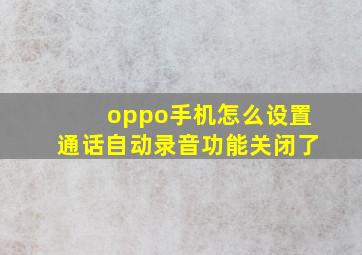 oppo手机怎么设置通话自动录音功能关闭了