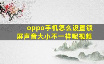 oppo手机怎么设置锁屏声音大小不一样呢视频