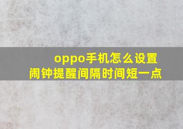 oppo手机怎么设置闹钟提醒间隔时间短一点