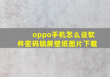 oppo手机怎么设软件密码锁屏壁纸图片下载