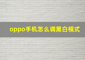 oppo手机怎么调黑白模式