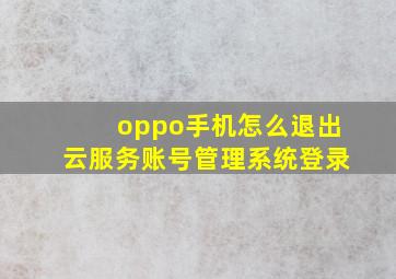 oppo手机怎么退出云服务账号管理系统登录