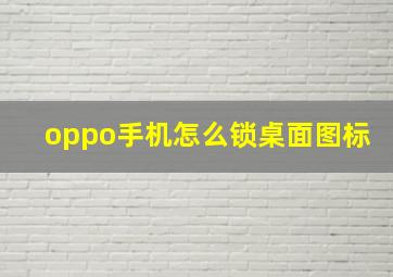 oppo手机怎么锁桌面图标