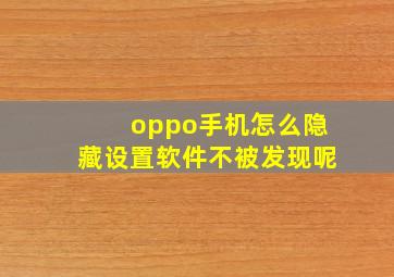 oppo手机怎么隐藏设置软件不被发现呢