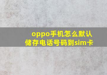 oppo手机怎么默认储存电话号码到sim卡