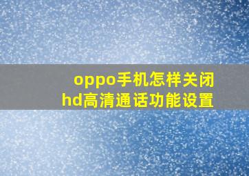 oppo手机怎样关闭hd高清通话功能设置