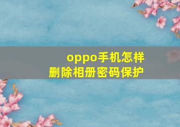 oppo手机怎样删除相册密码保护