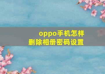 oppo手机怎样删除相册密码设置