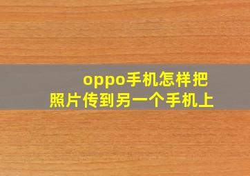 oppo手机怎样把照片传到另一个手机上