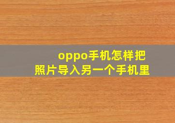 oppo手机怎样把照片导入另一个手机里