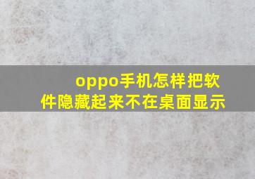 oppo手机怎样把软件隐藏起来不在桌面显示