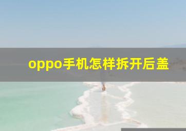 oppo手机怎样拆开后盖