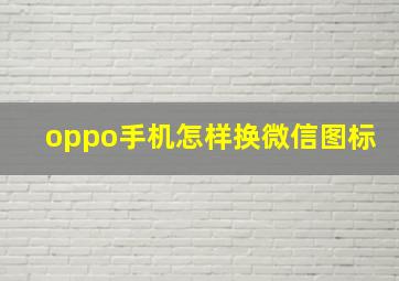 oppo手机怎样换微信图标