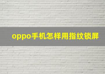 oppo手机怎样用指纹锁屏