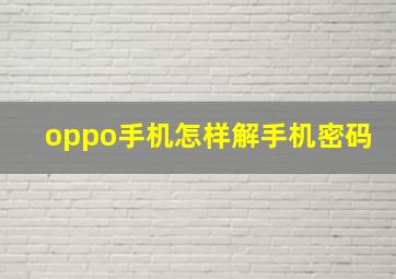 oppo手机怎样解手机密码